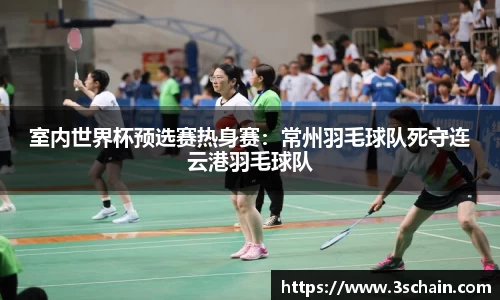 室内世界杯预选赛热身赛：常州羽毛球队死守连云港羽毛球队