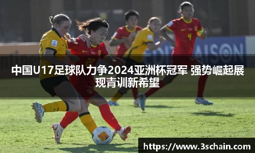 中国U17足球队力争2024亚洲杯冠军 强势崛起展现青训新希望