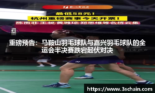 重磅预告：马鞍山羽毛球队与嘉兴羽毛球队的全运会半决赛跌宕起伏对决